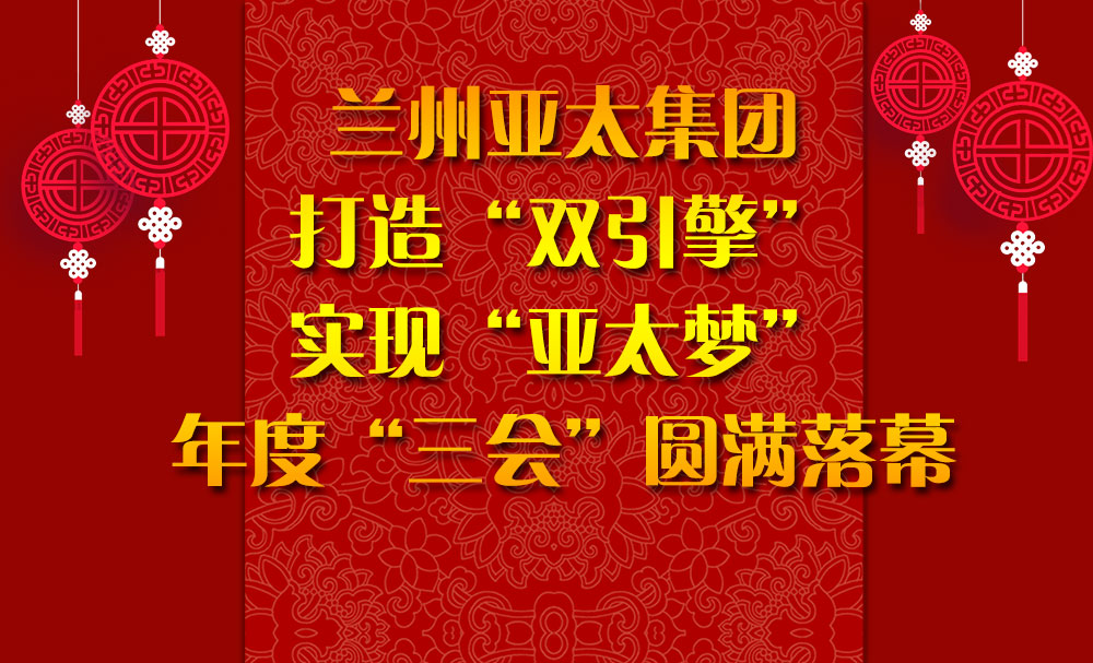 蘭州亞太集團(tuán)打造“雙引擎”實(shí)現(xiàn)“亞太夢(mèng)”年度“三會(huì)”圓滿落幕